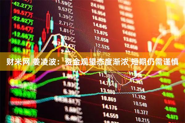 财米网 姜凌波:资金观望态度渐浓 短期仍需谨慎