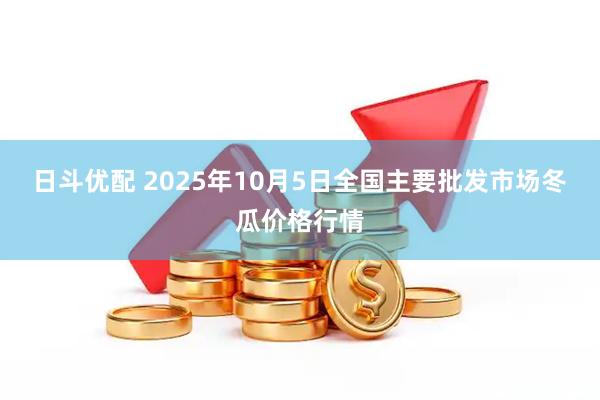 日斗优配 2025年10月5日全国主要批发市场冬瓜价格行情