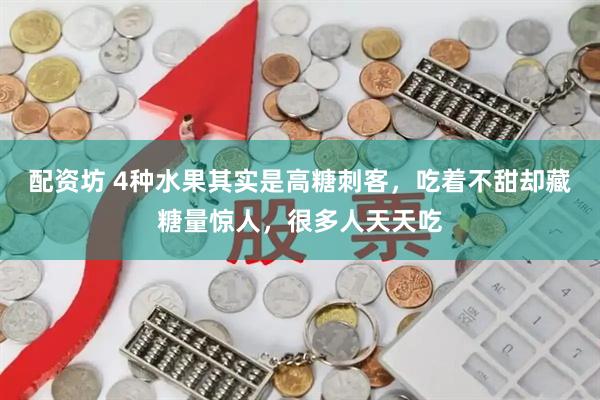 配资坊 4种水果其实是高糖刺客,吃着不甜却藏糖量惊人,很多人天天吃