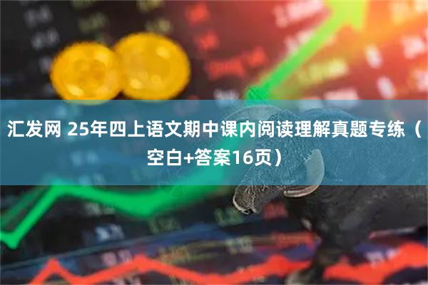 汇发网 25年四上语文期中课内阅读理解真题专练(空白+答案16页)