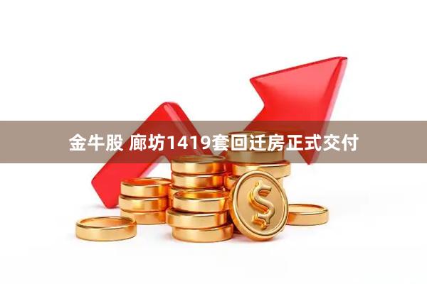 金牛股 廊坊1419套回迁房正式交付