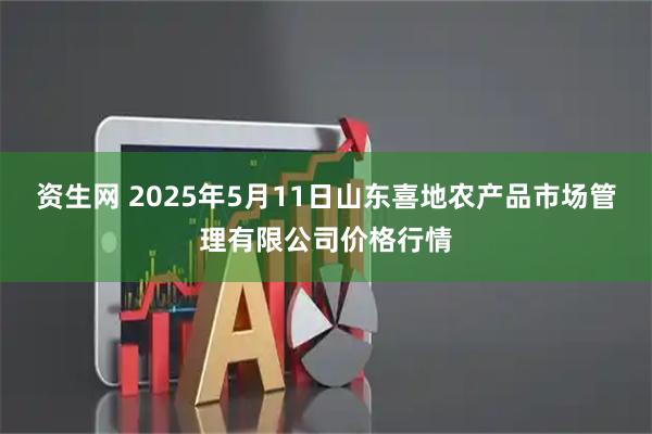 资生网 2025年5月11日山东喜地农产品市场管理有限公司价格行情
