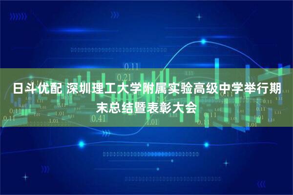 日斗优配 深圳理工大学附属实验高级中学举行期末总结暨表彰大会