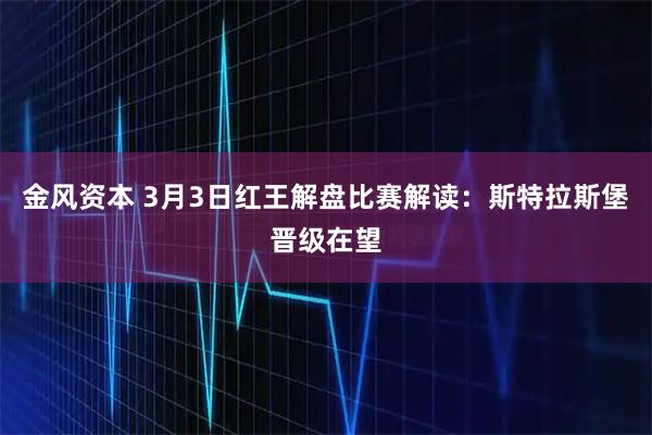金风资本 3月3日红王解盘比赛解读:斯特拉斯堡晋级在望