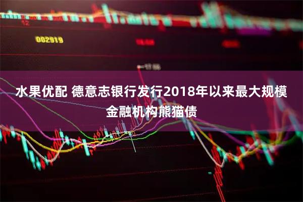 水果优配 德意志银行发行2018年以来最大规模金融机构熊猫债