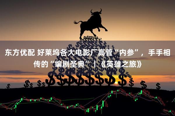 东方优配 好莱坞各大电影厂高管“内参”，手手相传的“编剧圣典”丨《英雄之旅》
