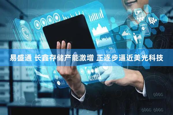 易盛通 长鑫存储产能激增 正逐步逼近美光科技