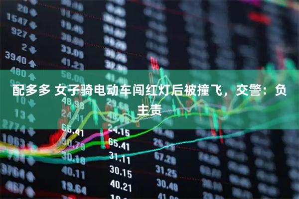 配多多 女子骑电动车闯红灯后被撞飞,交警:负主责