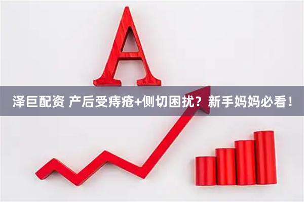 泽巨配资 产后受痔疮+侧切困扰?新手妈妈必看!