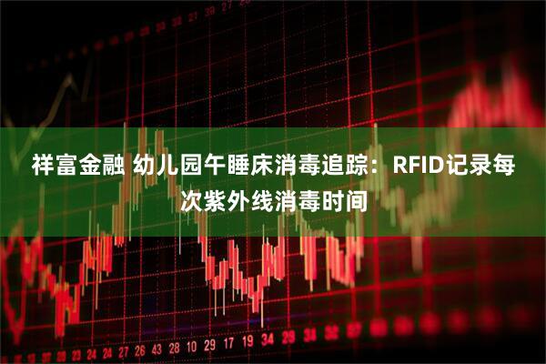 祥富金融 幼儿园午睡床消毒追踪：RFID记录每次紫外线消毒时间