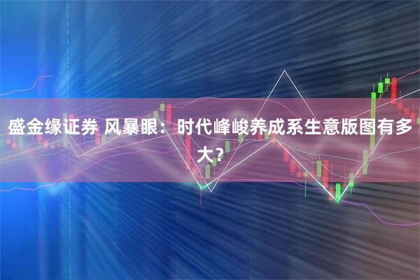 盛金缘证券 风暴眼：时代峰峻养成系生意版图有多大？